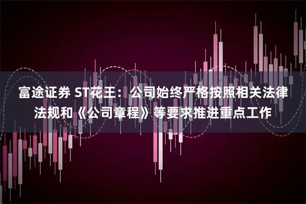 富途证券 ST花王：公司始终严格按照相关法律法规和《公司章程》等要求推进重点工作