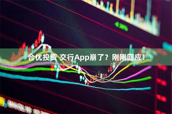 合优投资 交行App崩了？刚刚回应！