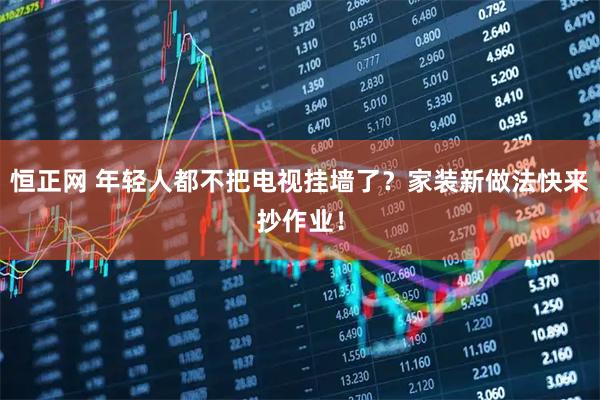 恒正网 年轻人都不把电视挂墙了？家装新做法快来抄作业！