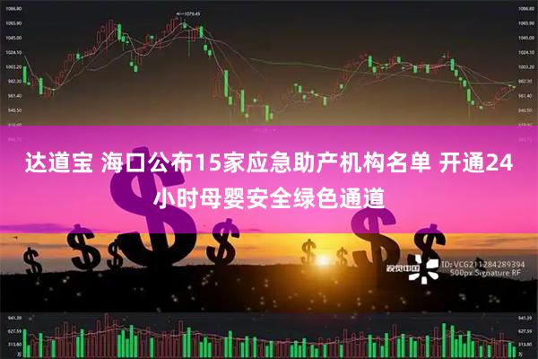达道宝 海口公布15家应急助产机构名单 开通24小时母婴安全绿色通道
