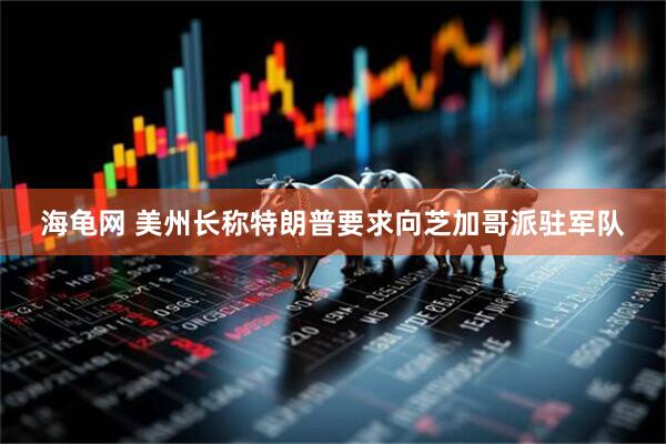 海龟网 美州长称特朗普要求向芝加哥派驻军队