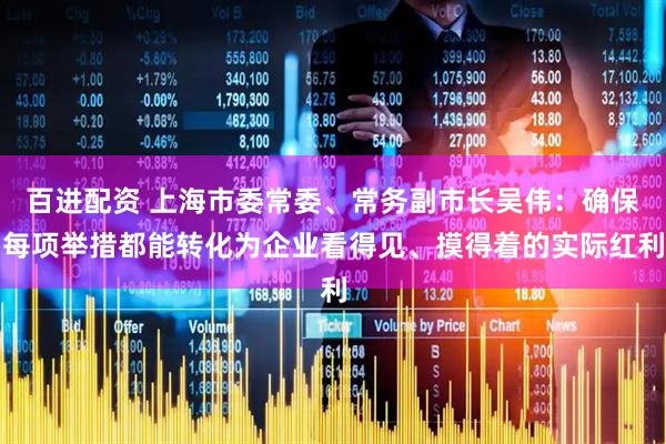 百进配资 上海市委常委、常务副市长吴伟：确保每项举措都能转化为企业看得见、摸得着的实际红利
