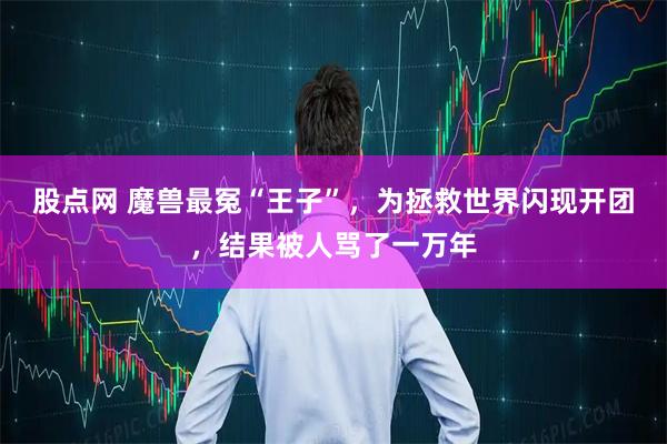 股点网 魔兽最冤“王子”,为拯救世界闪现开团,结果被人骂了一万年
