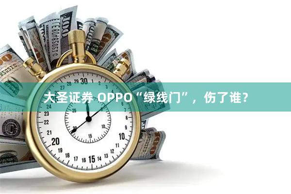 大圣证券 OPPO“绿线门”，伤了谁？