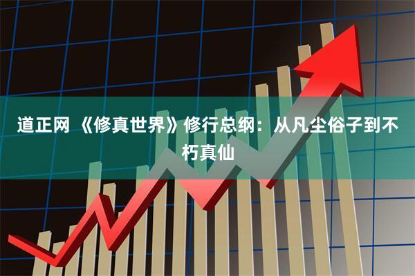 道正网 《修真世界》修行总纲:从凡尘俗子到不朽真仙