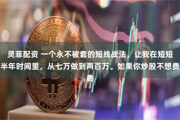 灵菲配资 一个永不被套的短线战法,让我在短短半年时间里,从七万做到两百万。如果你炒股不想费