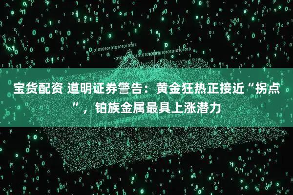 宝货配资 道明证券警告：黄金狂热正接近“拐点”，铂族金属最具上涨潜力