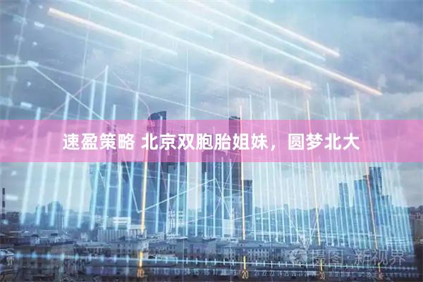 速盈策略 北京双胞胎姐妹,圆梦北大
