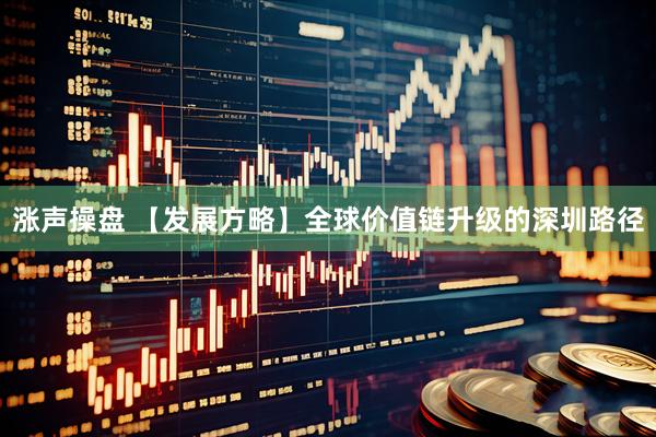 涨声操盘 【发展方略】全球价值链升级的深圳路径