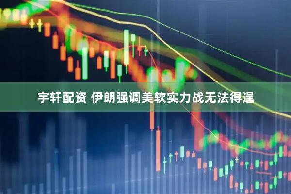 宇轩配资 伊朗强调美软实力战无法得逞
